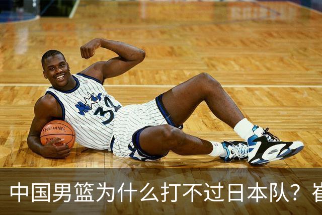 中国男篮为什么打不过日本队？崔永熙毫不客气说出原因，说得实在